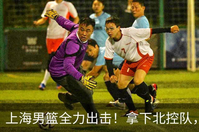 上海男篮全力出击！拿下北控队，拉塞尔对位廖三宁，央视直播