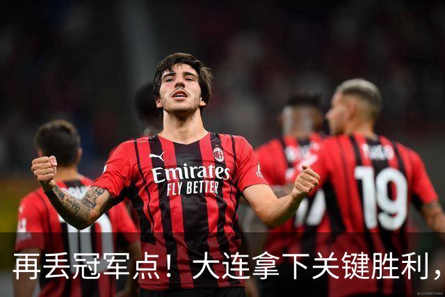 再丢冠军点！大连拿下关键胜利，蓉城又掉链，韦世豪豪言恐成泡影