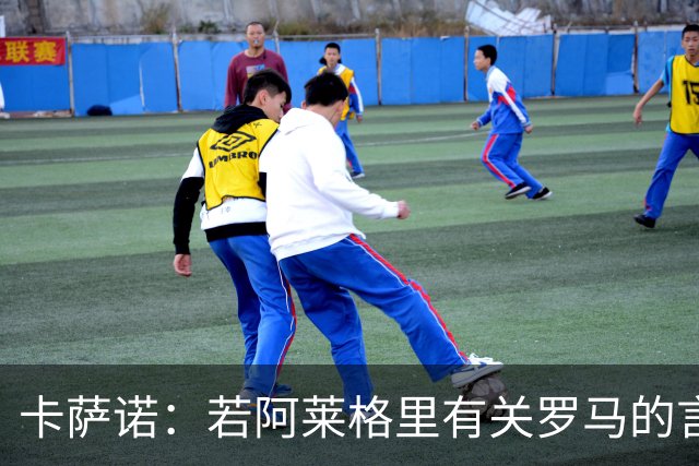 卡萨诺：若阿莱格里有关罗马的言论属实，就应该将其逐出足坛