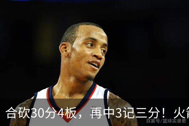 合砍30分4板，再中3记三分！火箭胜老鹰，替补双前锋火力全开，1签1续约建奇功