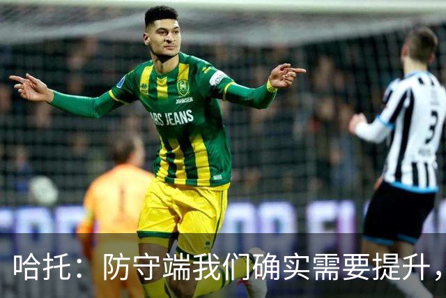 哈托：防守端我们确实需要提升，近两场比赛我们已经展现出这一点