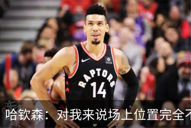 哈钦森：对我来说场上位置完全不是问题，只要能踢球就很开心