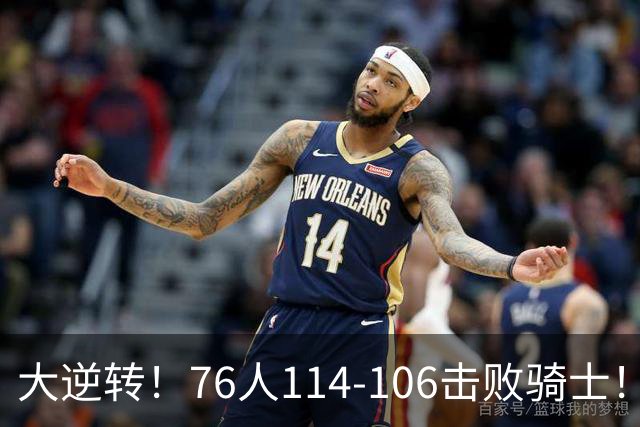 大逆转！76人114-106击败骑士！詹姆斯立大功，5换1交易很值得