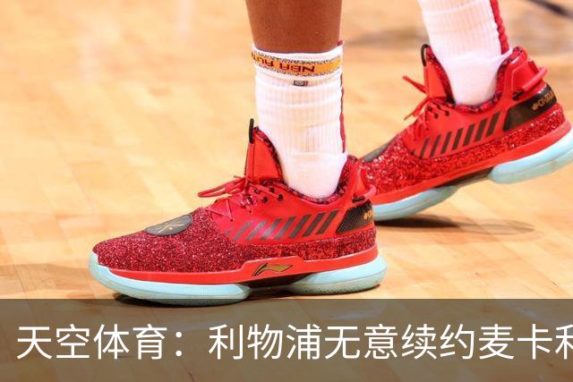天空体育：利物浦无意续约麦卡利斯特，明夏拟出售