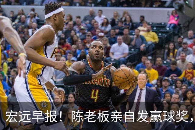 宏远早报！陈老板亲自发赢球奖，徐杰顶薪凉了，朱芳雨撑场面！