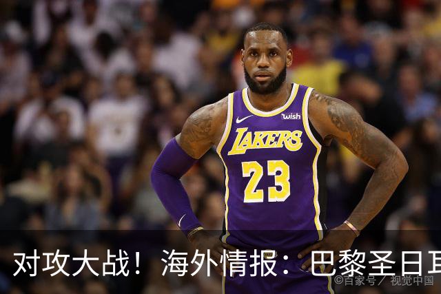 对攻大战！海外情报：巴黎圣日耳曼VS巴塞罗那
