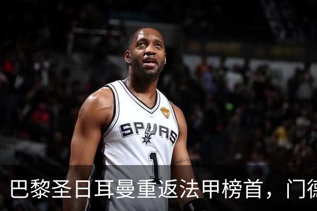 巴黎圣日耳曼重返法甲榜首，门德斯受伤恐无缘对阵巴萨
