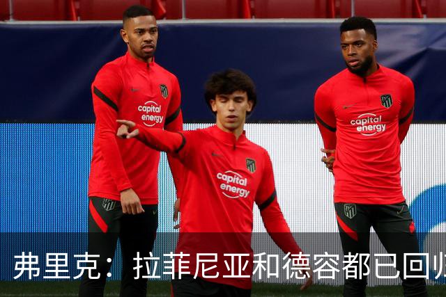 弗里克：拉菲尼亚和德容都已回归 五对五训练时试过让德容踢中卫