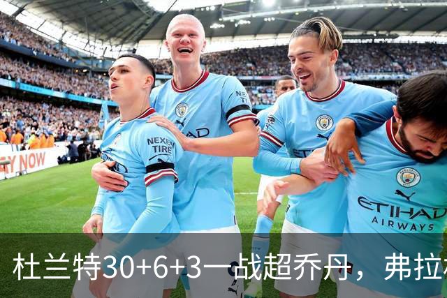杜兰特30+6+3一战超乔丹，弗拉格空砍32分，火箭18分大胜独行侠