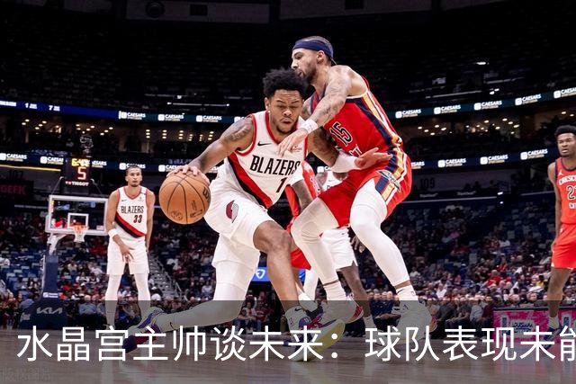 水晶宫主帅谈未来：球队表现未能达到预期水准，我会始终全力以赴