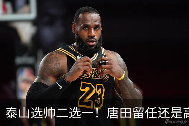 泰山选帅二选一！唐田留任还是高薪换外教？两难抉择戳透所有球迷
