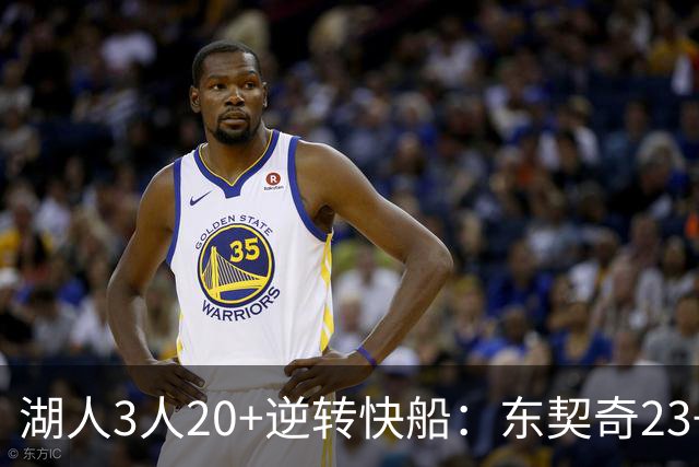 湖人3人20+逆转快船：东契奇23+6+7 里夫斯28+9凯斯勒22+6帽