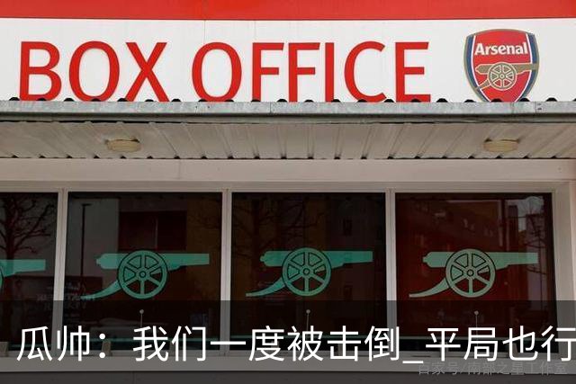 瓜帅：我们一度被击倒 平局也行但最终获胜了