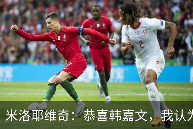 米洛耶维奇：恭喜韩嘉文，我认为他配得上今天的进球和喜悦