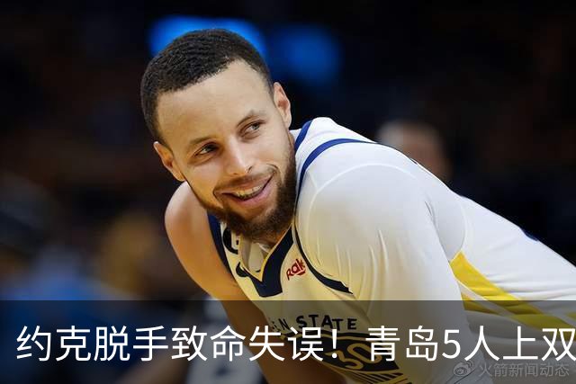 约克脱手致命失误！青岛5人上双惜败辽宁 库珀27+7连献五大囧