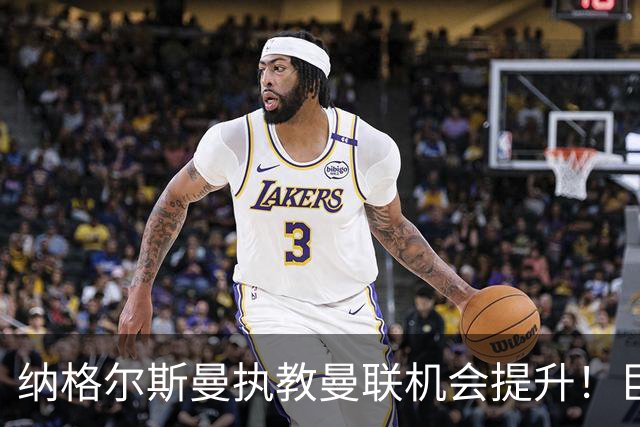 纳格尔斯曼执教曼联机会提升！巨头声名扫地，恐致埃迪豪无缘帅位