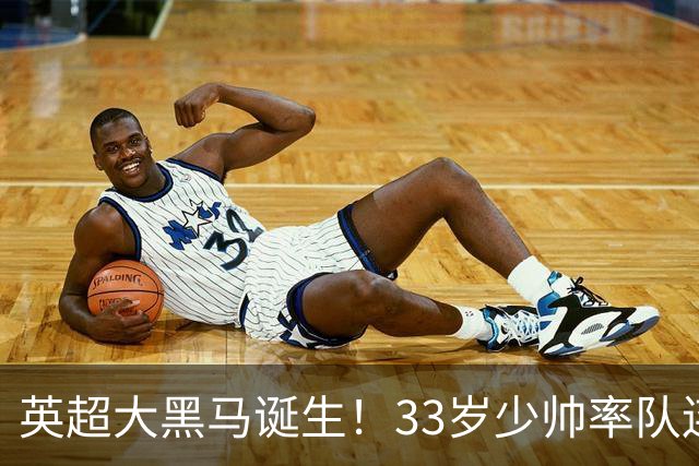 英超大黑马诞生！33岁少帅率队连斩阿森纳曼联，11场轰34球，接下来硬刚利物浦曼城