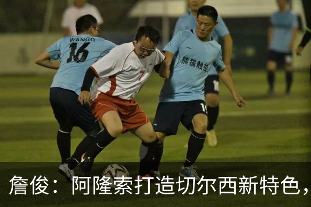 詹俊：阿隆索打造切尔西新特色，闪电战和内托踢逆足右翼卫
