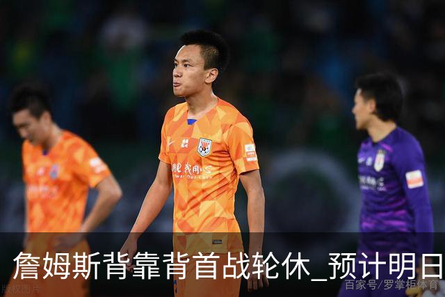 詹姆斯背靠背首战轮休 预计明日主场对阵活塞复出