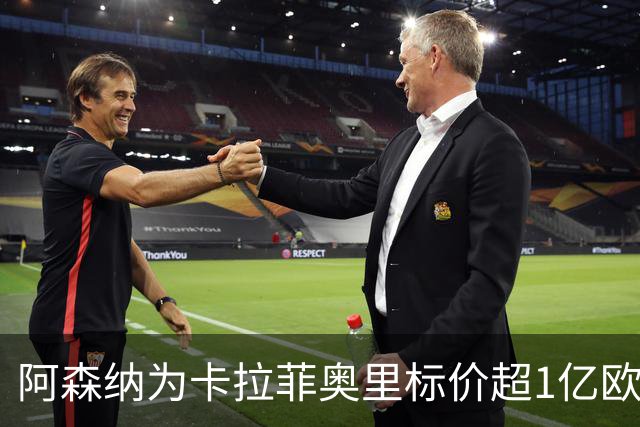 阿森纳为卡拉菲奥里标价超1亿欧，皇马仍在关注