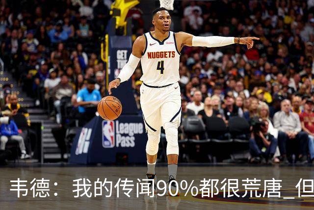 韦德：我的传闻90%都很荒唐 但我不会逐一澄清 我知道自己是谁