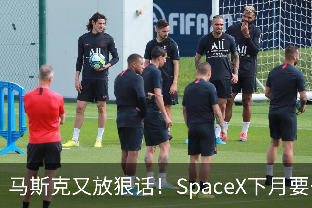 马斯克又放狠话！SpaceX下月要干一件航天史上没人干过的事