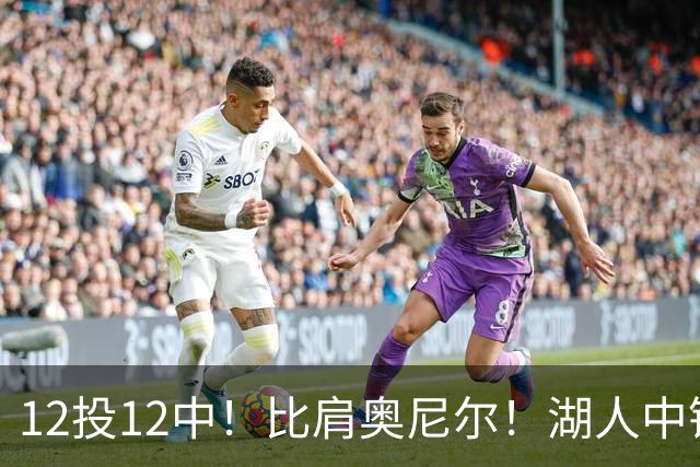12投12中！比肩奥尼尔！湖人中锋打爆勇士