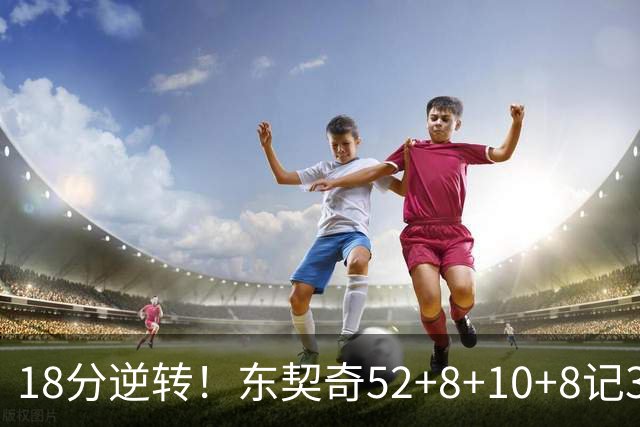 18分逆转！东契奇52+8+10+8记3分创7大神迹，湖人豪取3连胜！里夫斯惊艳