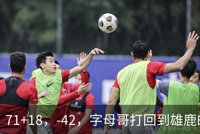 71+18，-42，字母哥打回到雄鹿的模式，崩溃！……