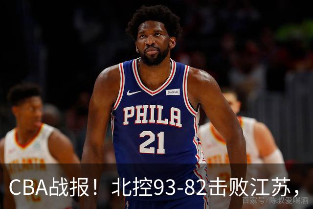 CBA战报！北控93-82击败江苏，廖三宁17分6助，里勒稳定输出