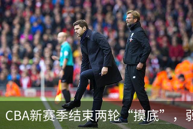 CBA新赛季结束两轮“摸底”，弱旅不弱强队遇阻