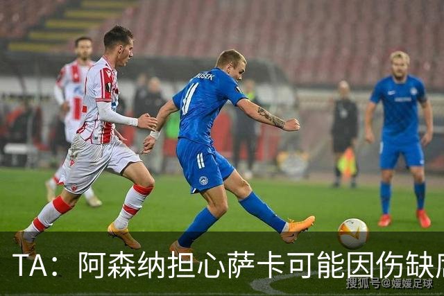 TA：阿森纳担心萨卡可能因伤缺席6至8周，预计至少休战至圣诞节